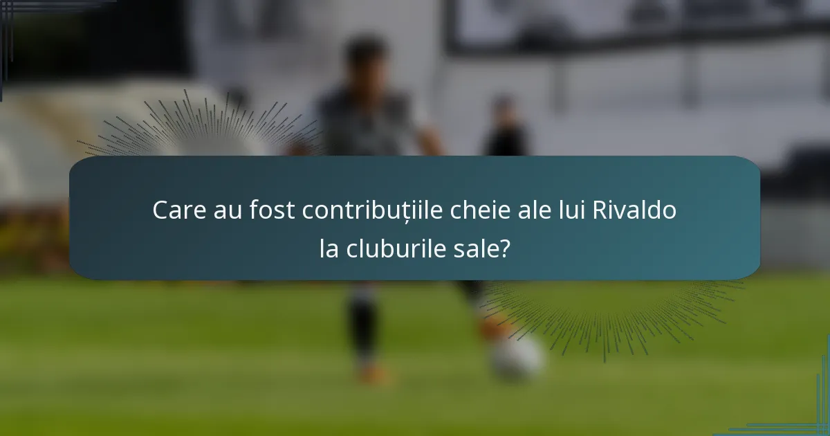 Care au fost contribuțiile cheie ale lui Rivaldo la cluburile sale?