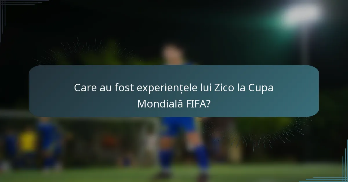 Care au fost experiențele lui Zico la Cupa Mondială FIFA?
