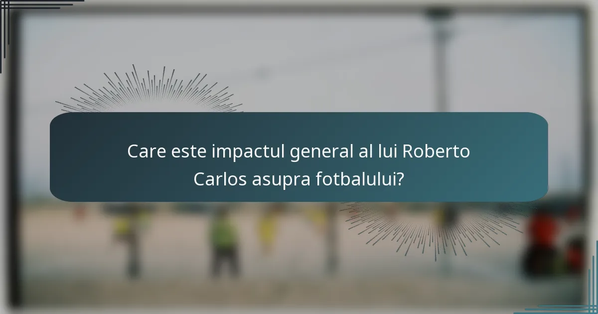Care este impactul general al lui Roberto Carlos asupra fotbalului?