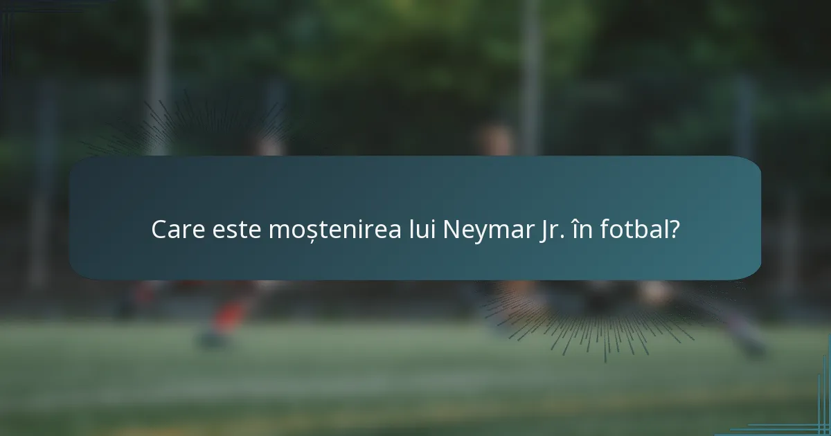 Care este moștenirea lui Neymar Jr. în fotbal?
