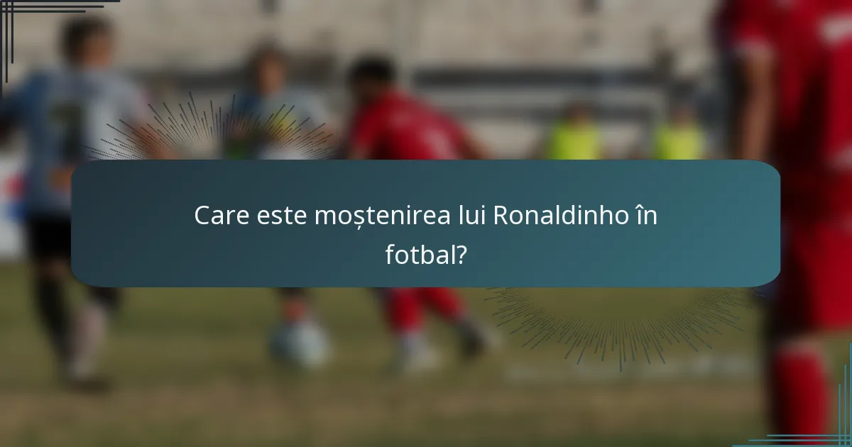 Care este moștenirea lui Ronaldinho în fotbal?