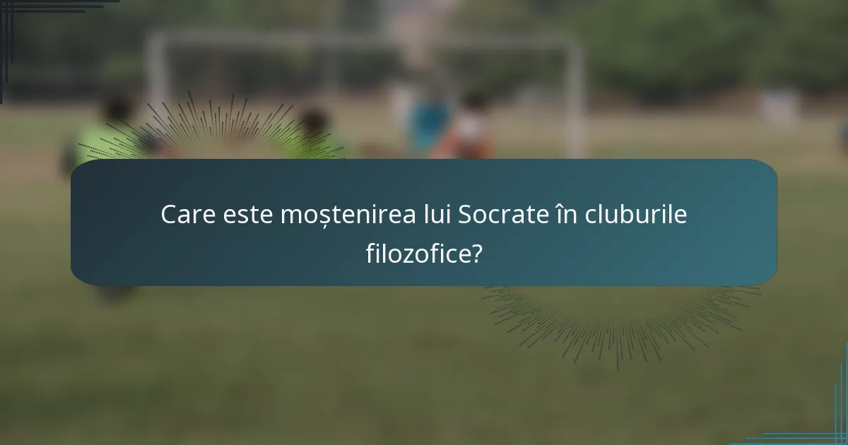 Care este moștenirea lui Socrate în cluburile filozofice?