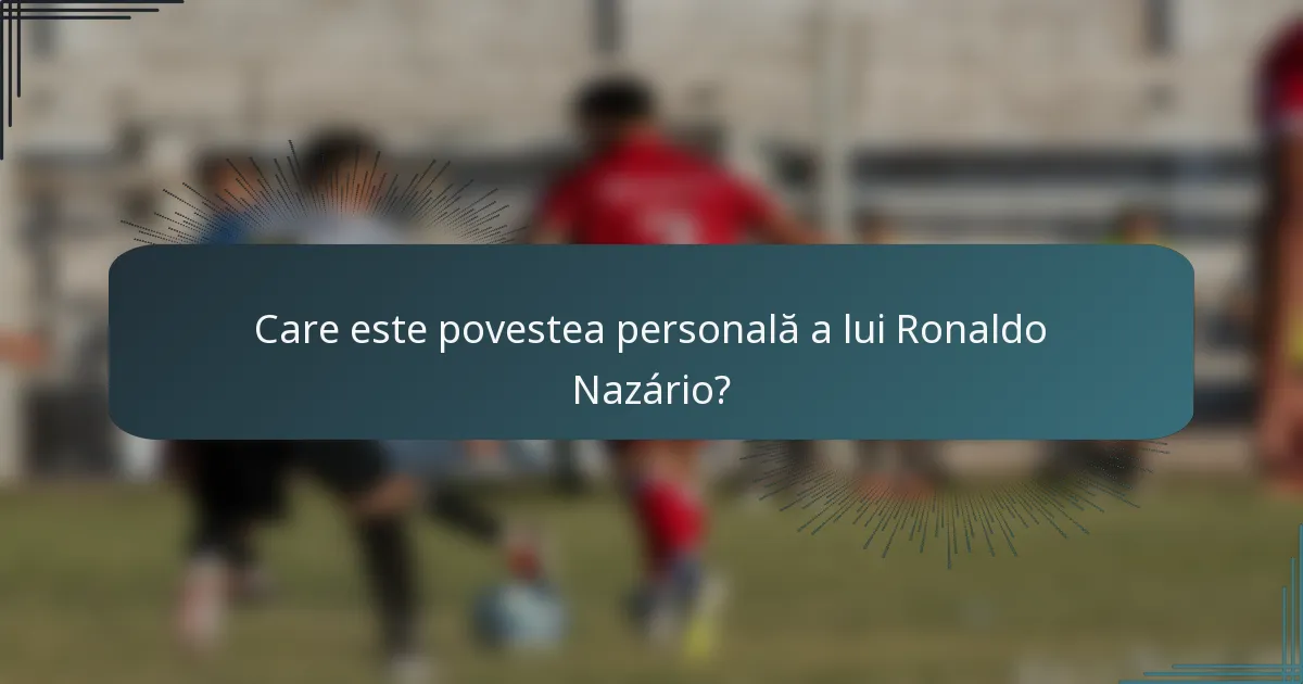 Care este povestea personală a lui Ronaldo Nazário?