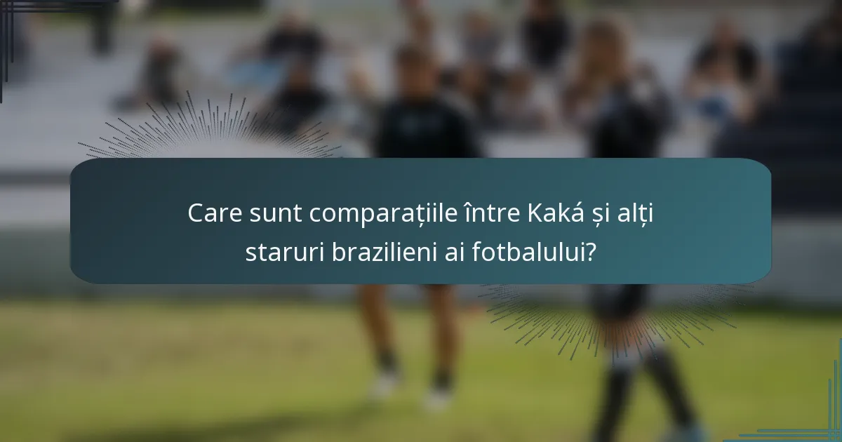Care sunt comparațiile între Kaká și alți staruri brazilieni ai fotbalului?