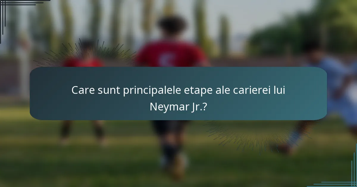 Care sunt principalele etape ale carierei lui Neymar Jr.?