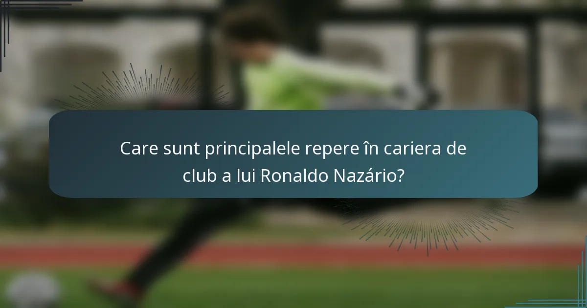 Care sunt principalele repere în cariera de club a lui Ronaldo Nazário?