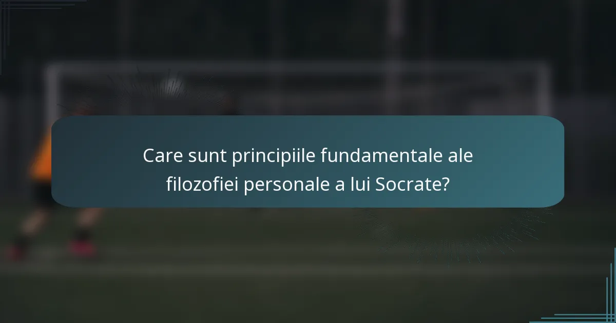 Care sunt principiile fundamentale ale filozofiei personale a lui Socrate?