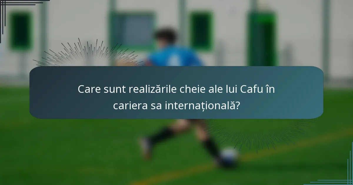 Care sunt realizările cheie ale lui Cafu în cariera sa internațională?