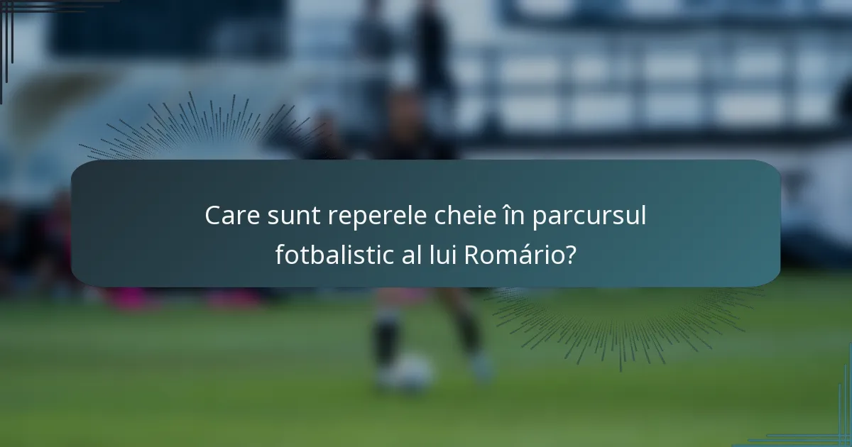 Care sunt reperele cheie în parcursul fotbalistic al lui Romário?