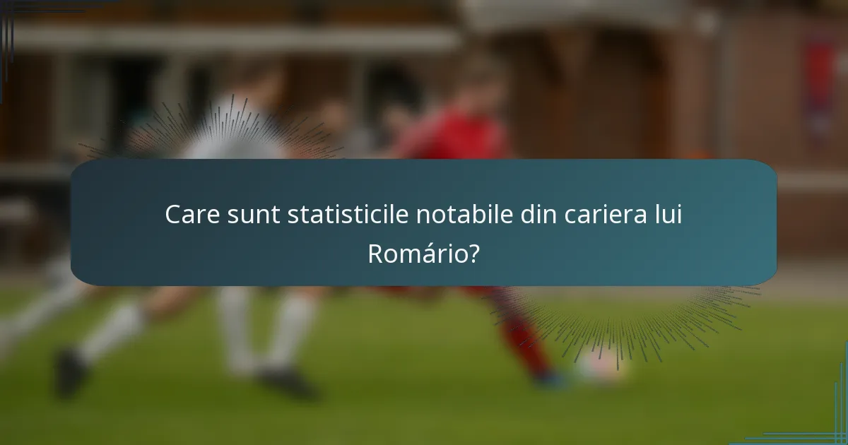 Care sunt statisticile notabile din cariera lui Romário?