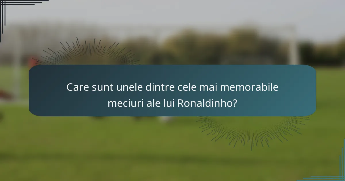 Care sunt unele dintre cele mai memorabile meciuri ale lui Ronaldinho?