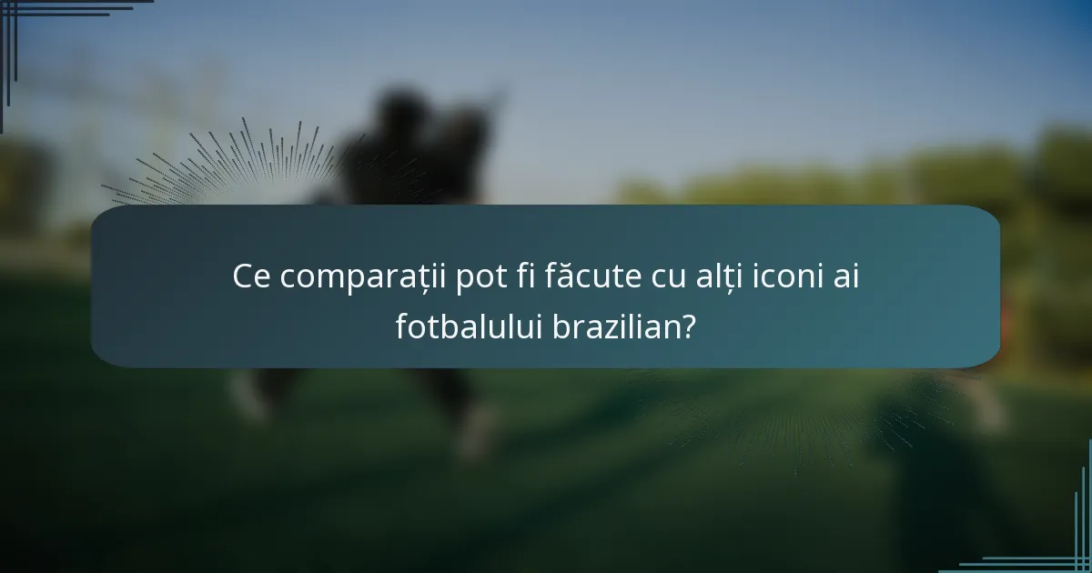 Ce comparații pot fi făcute cu alți iconi ai fotbalului brazilian?
