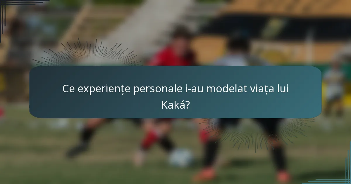Ce experiențe personale i-au modelat viața lui Kaká?