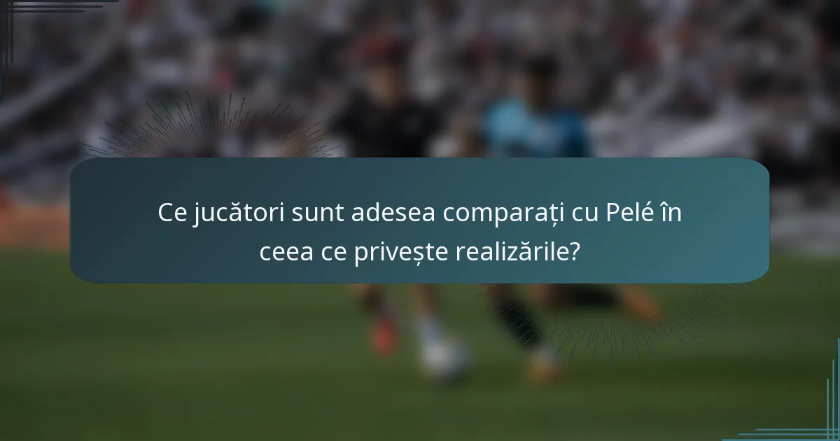 Ce jucători sunt adesea comparați cu Pelé în ceea ce privește realizările?