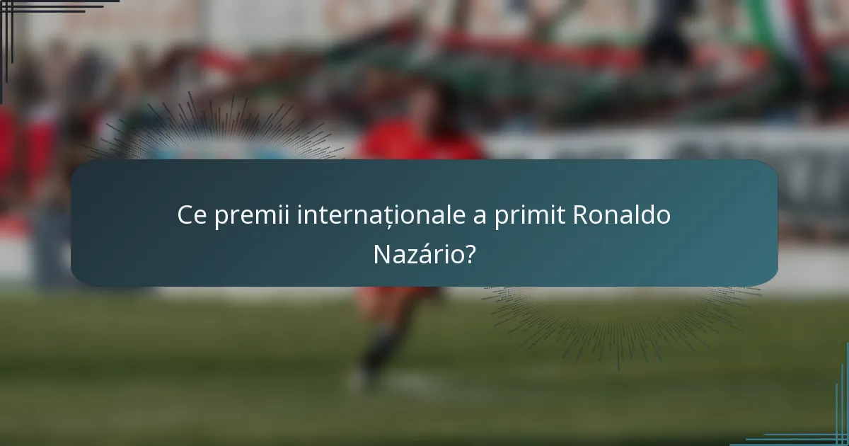 Ce premii internaționale a primit Ronaldo Nazário?