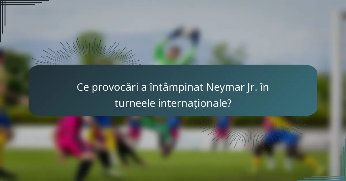 Ce provocări a întâmpinat Neymar Jr. în turneele internaționale?