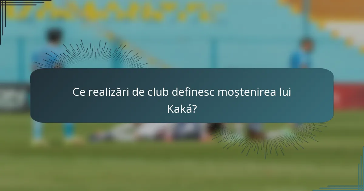 Ce realizări de club definesc moștenirea lui Kaká?