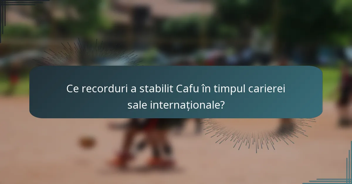 Ce recorduri a stabilit Cafu în timpul carierei sale internaționale?