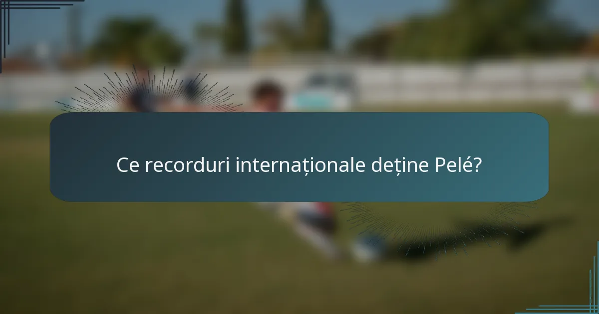 Ce recorduri internaționale deține Pelé?
