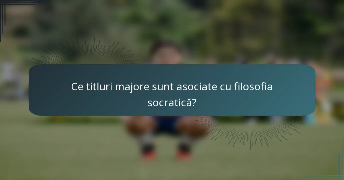 Ce titluri majore sunt asociate cu filosofia socratică?