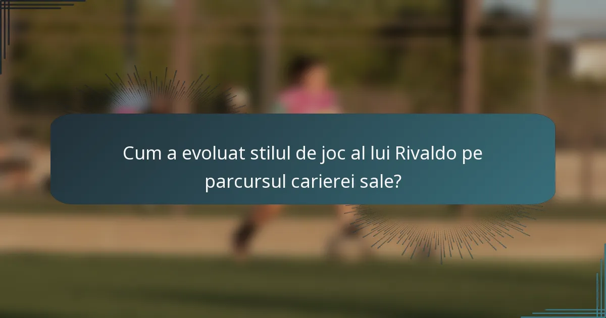Cum a evoluat stilul de joc al lui Rivaldo pe parcursul carierei sale?