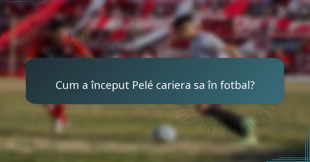 Cum a început Pelé cariera sa în fotbal?