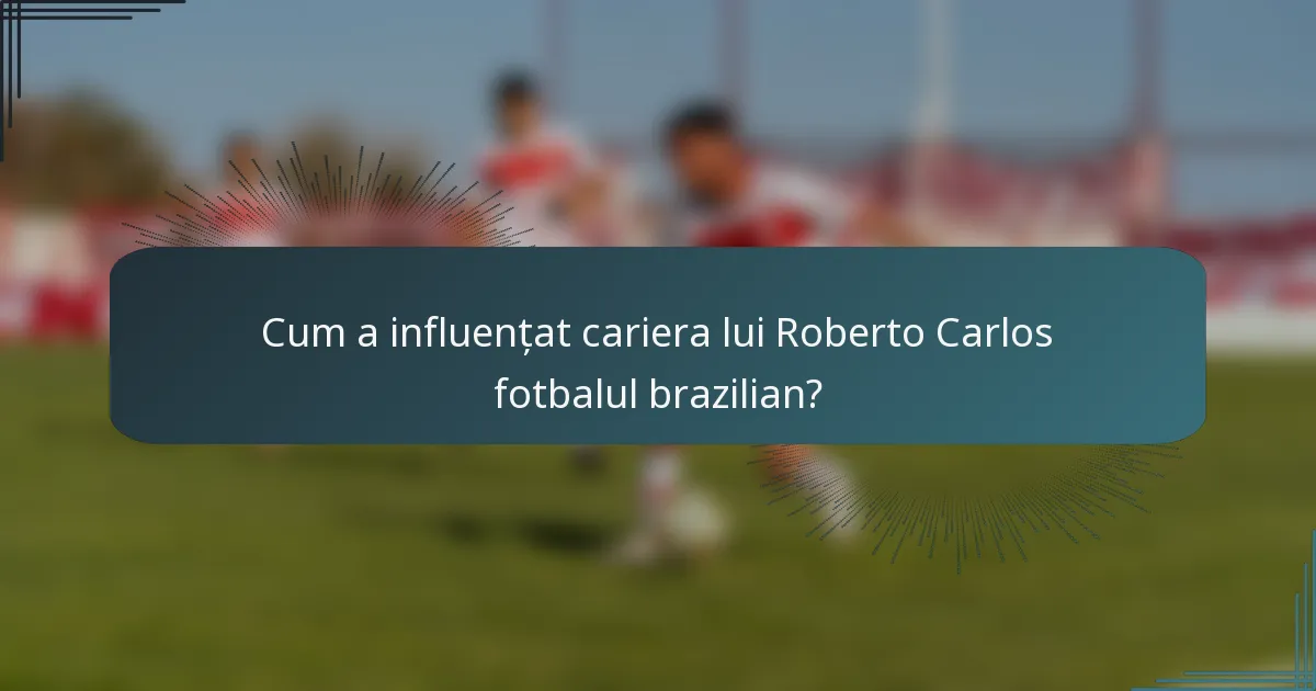 Cum a influențat cariera lui Roberto Carlos fotbalul brazilian?