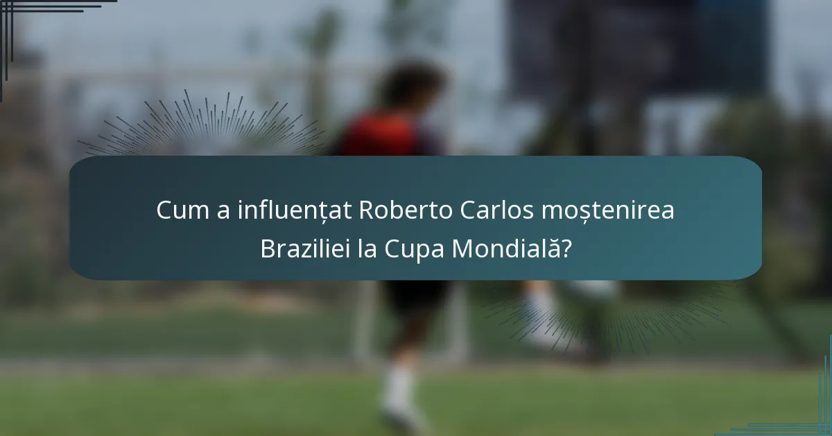 Cum a influențat Roberto Carlos moștenirea Braziliei la Cupa Mondială?