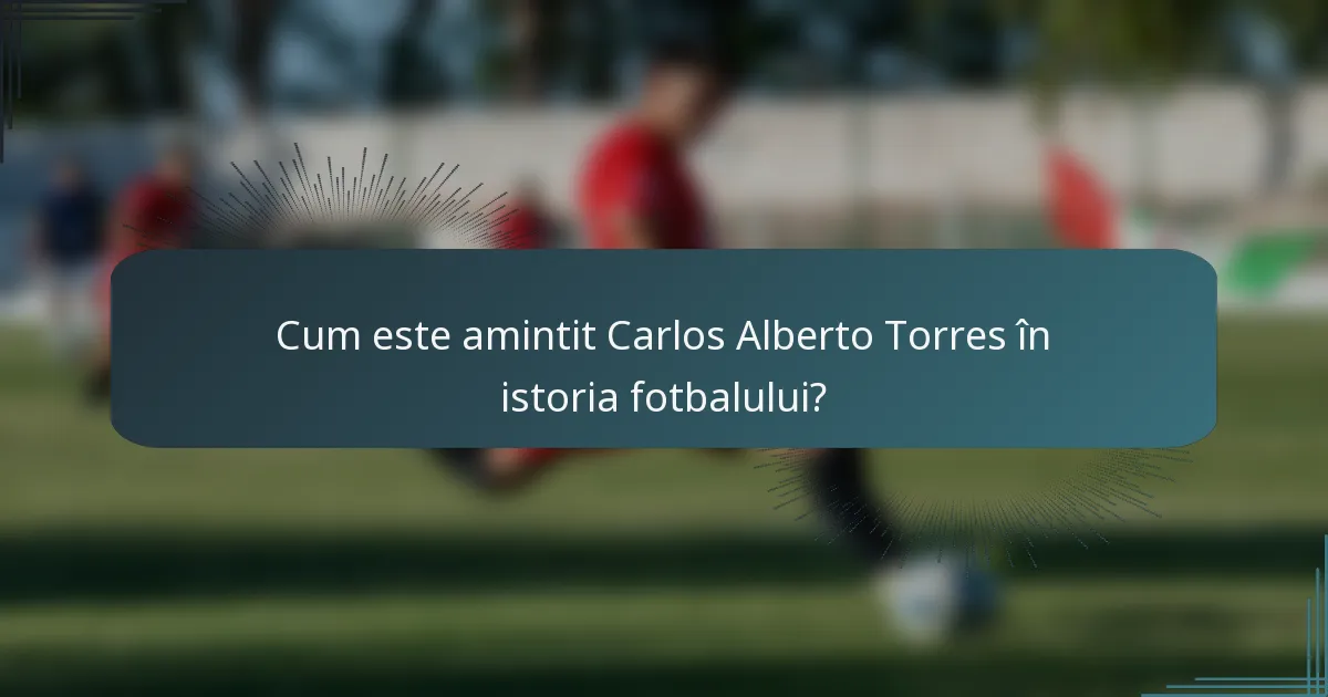 Cum este amintit Carlos Alberto Torres în istoria fotbalului?