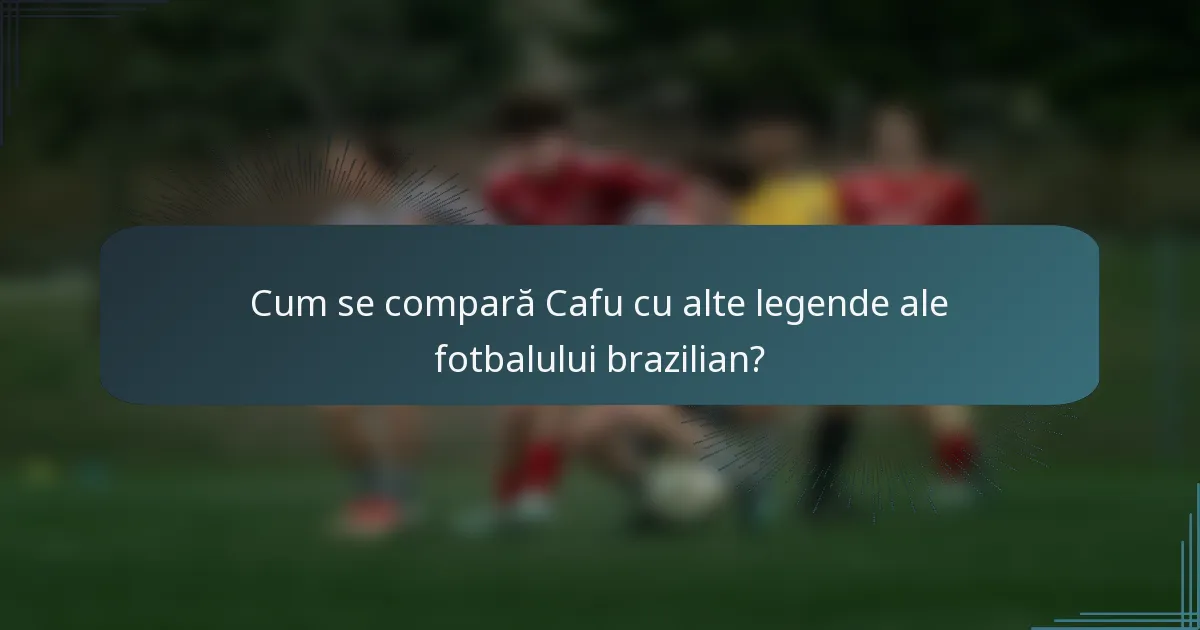 Cum se compară Cafu cu alte legende ale fotbalului brazilian?
