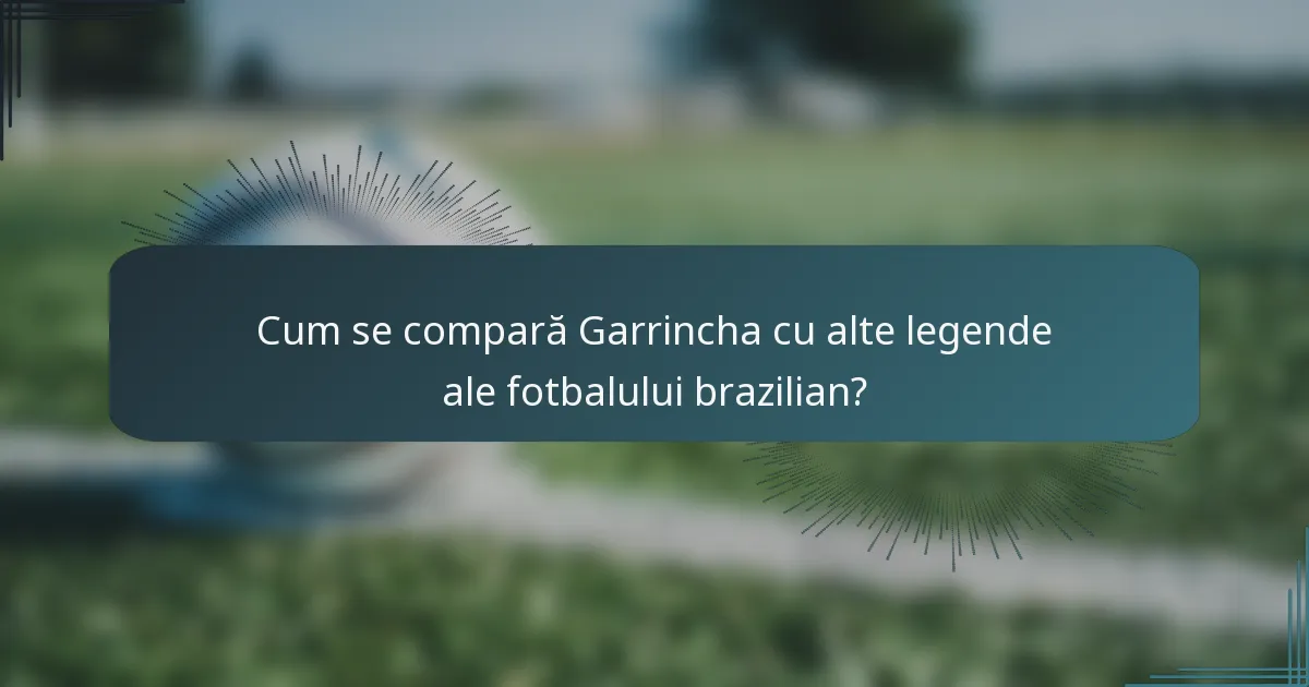 Cum se compară Garrincha cu alte legende ale fotbalului brazilian?