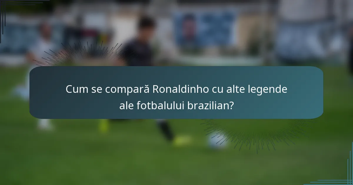 Cum se compară Ronaldinho cu alte legende ale fotbalului brazilian?