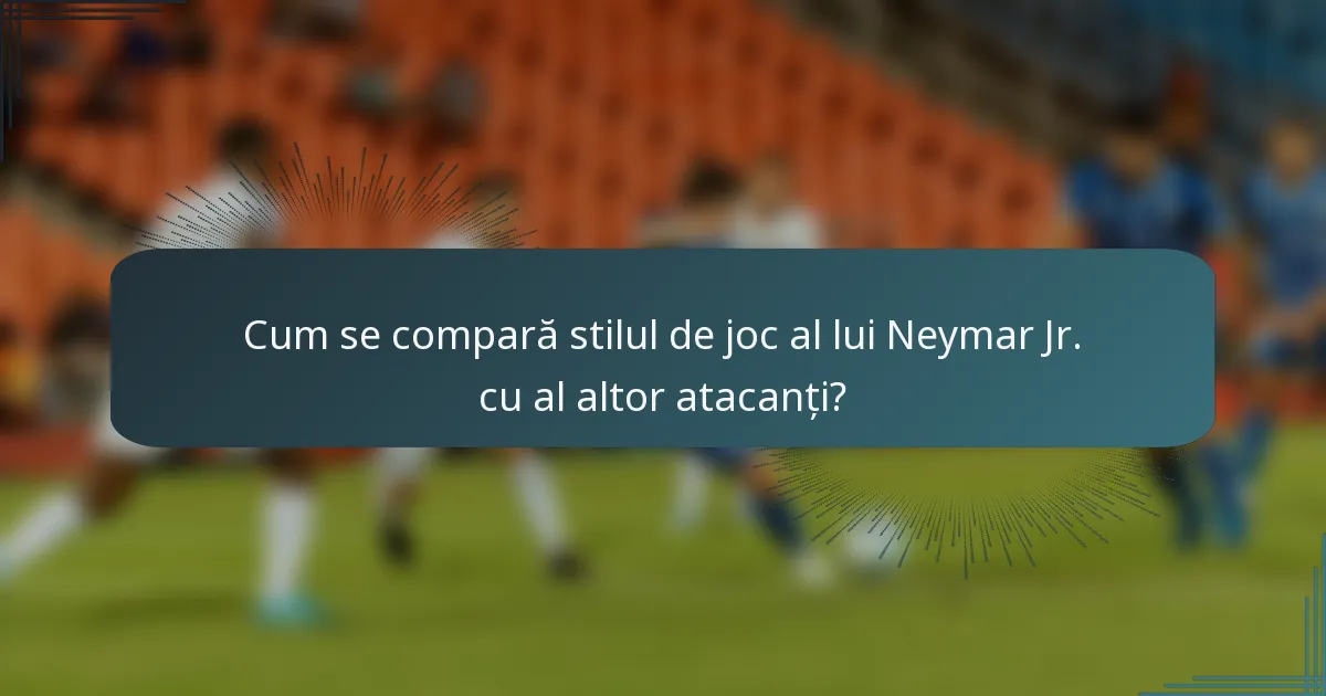 Cum se compară stilul de joc al lui Neymar Jr. cu al altor atacanți?